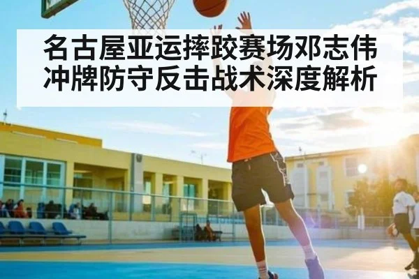 名古屋亚运摔跤赛场邓志伟冲牌防守反击战术深度解析