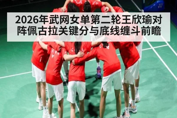 2026年武网女单第二轮王欣瑜对阵佩古拉关键分与底线缠斗前瞻